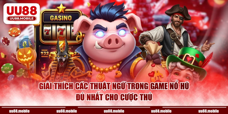 Giải thích các thuật ngữ trong game nổ hũ đủ nhất cho cược thủ